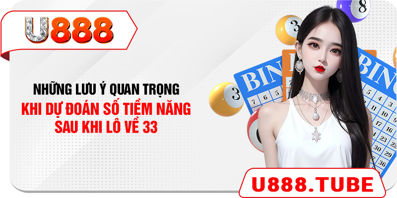 Những lưu ý quan trọng khi dự đoán số tiềm năng sau khi lô về 33
